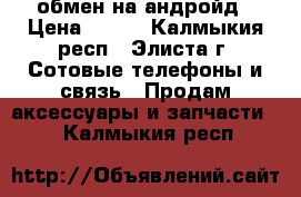 64 gb обмен на андройд › Цена ­ 200 - Калмыкия респ., Элиста г. Сотовые телефоны и связь » Продам аксессуары и запчасти   . Калмыкия респ.